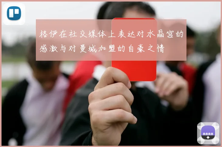格伊在社交媒体上表达对水晶宫的感激与对曼城加盟的自豪之情