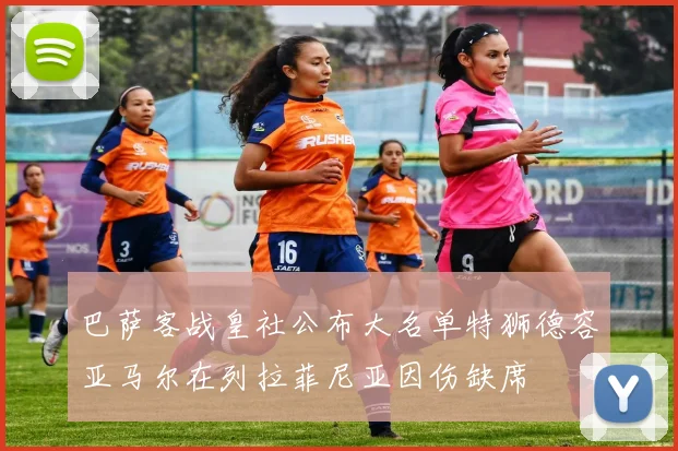 巴萨客战皇社公布大名单特狮德容亚马尔在列拉菲尼亚因伤缺席