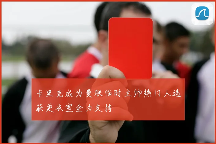 卡里克成为曼联临时主帅热门人选获更衣室全力支持