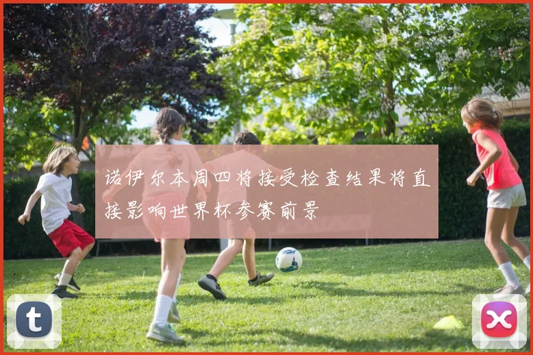 诺伊尔本周四将接受检查结果将直接影响世界杯参赛前景
