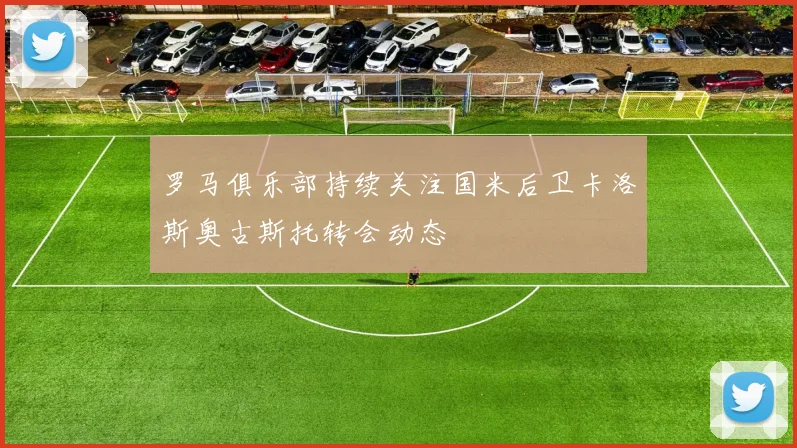 罗马俱乐部持续关注国米后卫卡洛斯奥古斯托转会动态