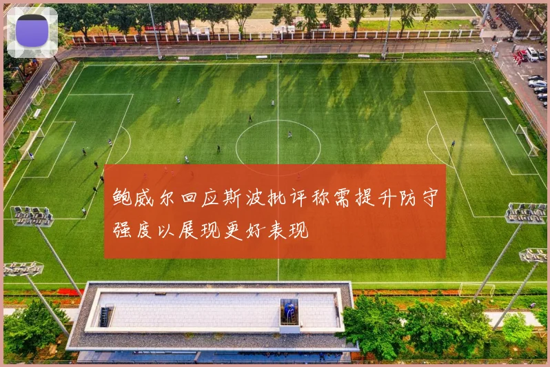 鲍威尔回应斯波批评称需提升防守强度以展现更好表现