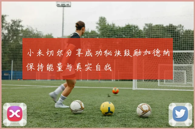 小米切尔分享成功秘诀鼓励加德纳保持能量与真实自我