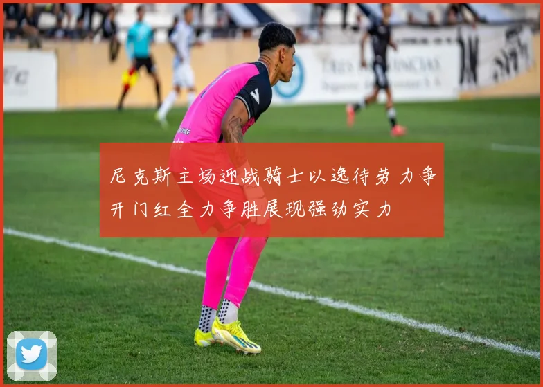 尼克斯主场迎战骑士以逸待劳力争开门红全力争胜展现强劲实力