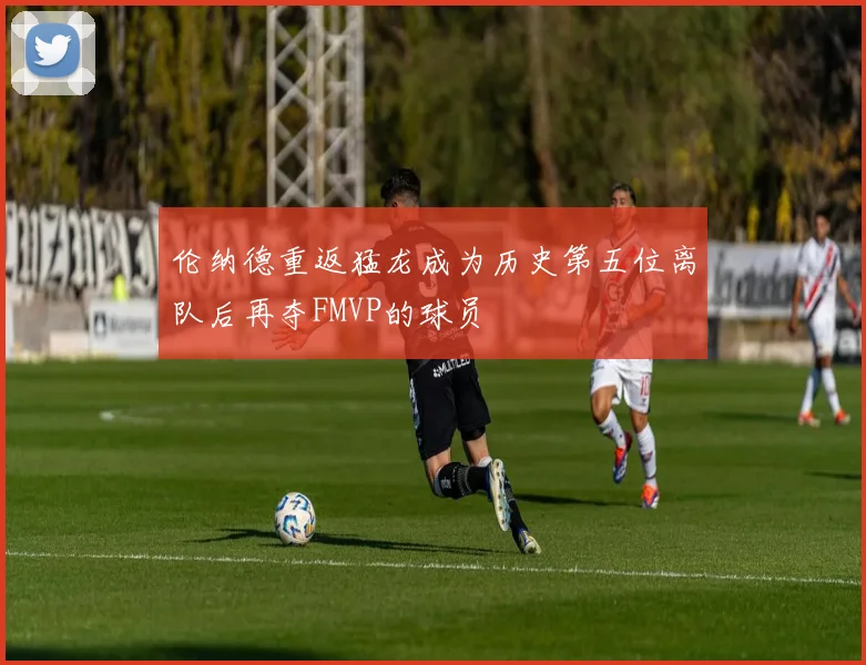 伦纳德重返猛龙成为历史第五位离队后再夺FMVP的球员
