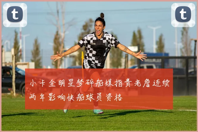 小卡全明星梦碎船媒指责老詹连续两年影响快船球员资格