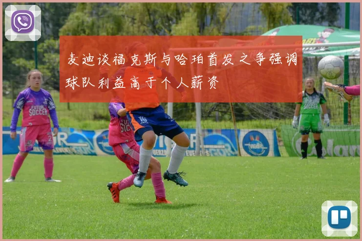 麦迪谈福克斯与哈珀首发之争强调球队利益高于个人薪资