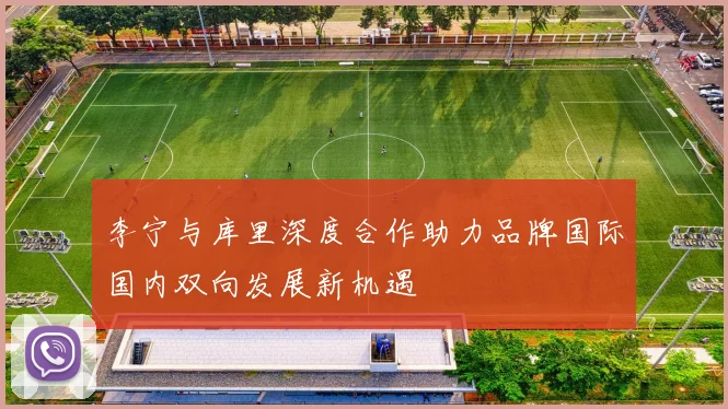 李宁与库里深度合作助力品牌国际国内双向发展新机遇