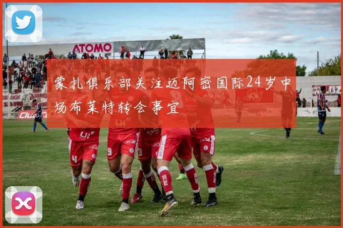蒙扎俱乐部关注迈阿密国际24岁中场布莱特转会事宜